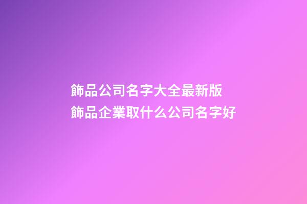飾品公司名字大全最新版 飾品企業取什么公司名字好-第1張-公司起名-玄機派